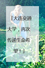 大连交通大学，再次传递生命希望！