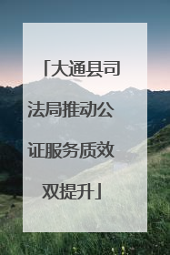大通县司法局推动公证服务质效双提升