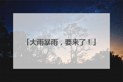 大雨暴雨，要来了！