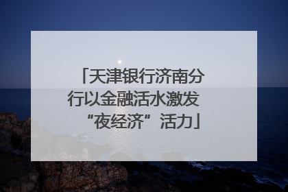 天津银行济南分行以金融活水激发“夜经济”活力
