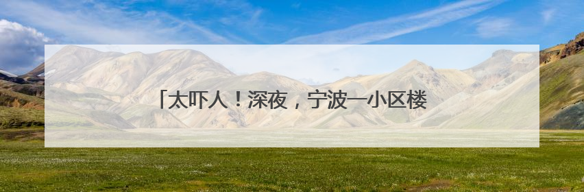 太吓人！深夜，宁波一小区楼道里惊现1.5米长大白蛇！