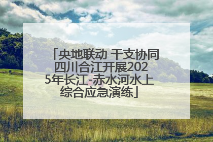 央地联动 干支协同 四川合江开展2025年长江-赤水河水上综合应急演练