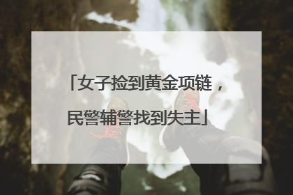 女子捡到黄金项链，民警辅警找到失主