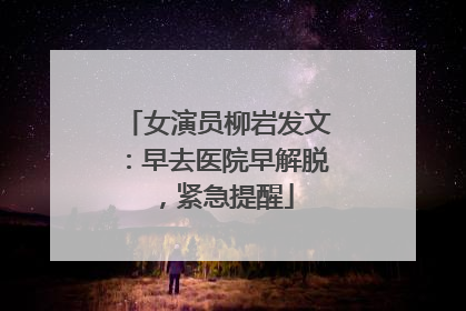 女演员柳岩发文：早去医院早解脱，紧急提醒