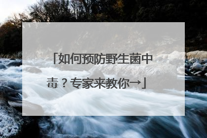 如何预防野生菌中毒？专家来教你→