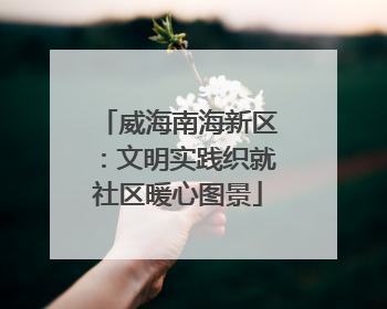 威海南海新区：文明实践织就社区暖心图景