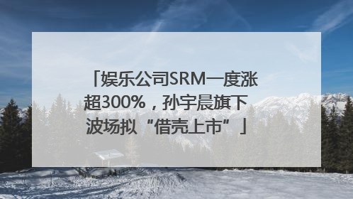 娱乐公司SRM一度涨超300%，孙宇晨旗下波场拟“借壳上市”