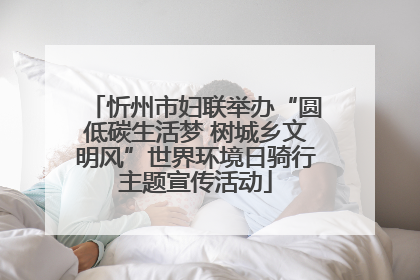 忻州市妇联举办“圆低碳生活梦 树城乡文明风”世界环境日骑行主题宣传活动