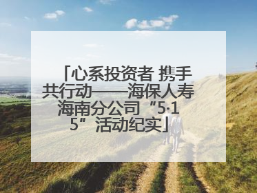 心系投资者 携手共行动——海保人寿海南分公司“5·15”活动纪实