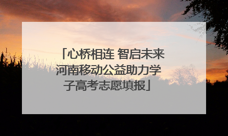 心桥相连 智启未来 河南移动公益助力学子高考志愿填报