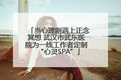 当心理剧遇上正念冥想 武汉市武东医院为一线工作者定制“心灵SPA”