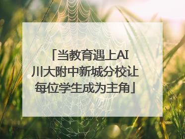 当教育遇上AI 川大附中新城分校让每位学生成为主角