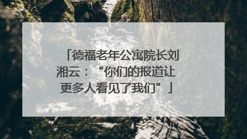 德福老年公寓院长刘湘云：“你们的报道让更多人看见了我们”