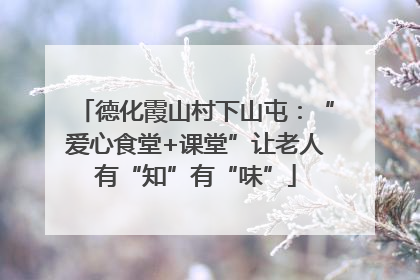 德化霞山村下山屯：“爱心食堂+课堂”让老人有“知”有“味”