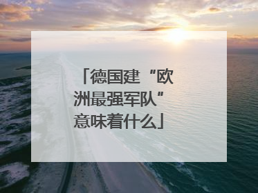 德国建“欧洲最强军队”意味着什么