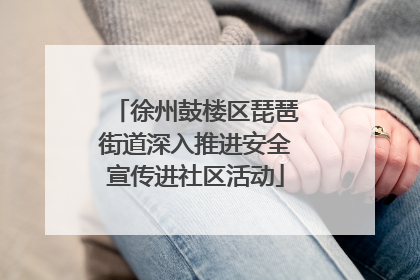 徐州鼓楼区琵琶街道深入推进安全宣传进社区活动