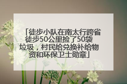 徒步小队在南太行跨省徒步50公里捡了50袋垃圾，村民给兑换补给物资和环保卫士勋章