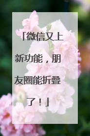 微信又上新功能，朋友圈能折叠了！