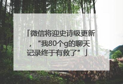 微信将迎史诗级更新，“我80个g的聊天记录终于有救了”