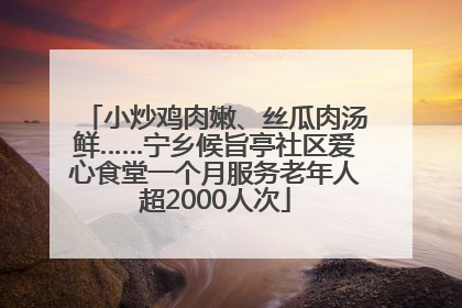 小炒鸡肉嫩、丝瓜肉汤鲜……宁乡候旨亭社区爱心食堂一个月服务老年人超2000人次