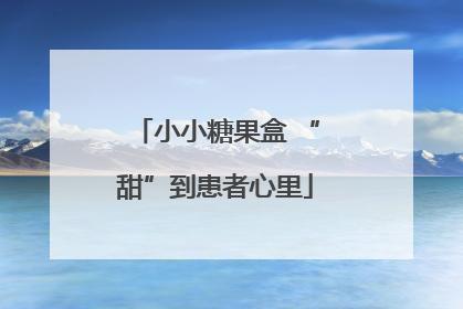 小小糖果盒 “甜”到患者心里