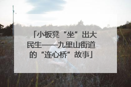 小板凳“坐”出大民生——九里山街道的“连心桥”故事
