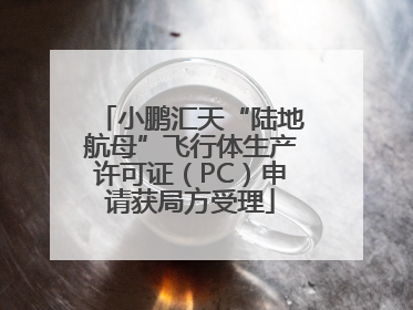 小鹏汇天“陆地航母”飞行体生产许可证（PC）申请获局方受理