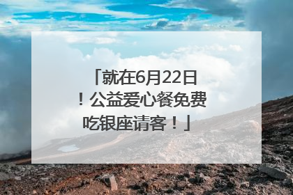 就在6月22日！公益爱心餐免费吃银座请客！