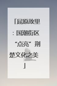 屈原故里：国潮街区“点亮”荆楚文化之美
