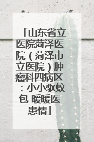 山东省立医院菏泽医院（菏泽市立医院）肿瘤科四病区：小小驱蚊包 暖暖医患情