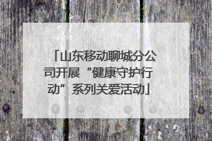 山东移动聊城分公司开展“健康守护行动”系列关爱活动