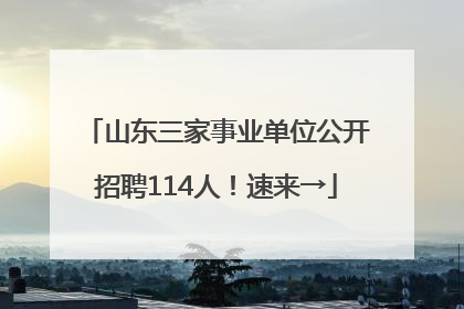山东三家事业单位公开招聘114人！速来→