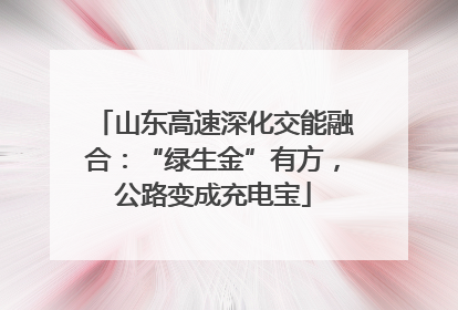山东高速深化交能融合：“绿生金”有方，公路变成充电宝