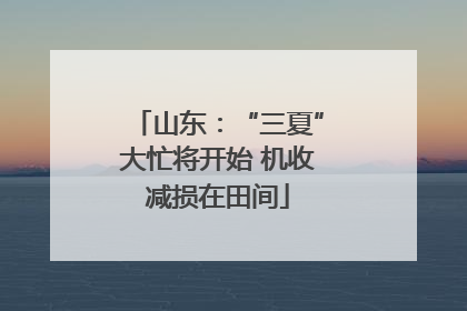 山东：“三夏”大忙将开始 机收减损在田间