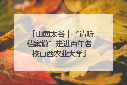 山西太谷｜“请听档案说”走进百年名校山西农业大学