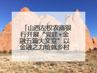 山西左权农商银行开展“党建+金融五篇大文章”以金融之力绘就乡村振兴新画卷