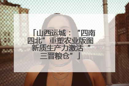 山西运城：“四南四北”重塑农业版图 新质生产力激活“三晋粮仓”