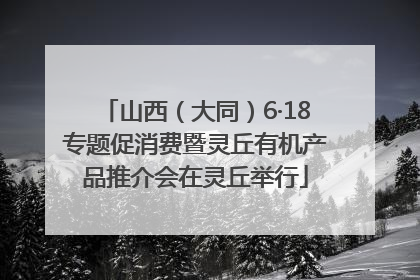 山西（大同）6·18专题促消费暨灵丘有机产品推介会在灵丘举行