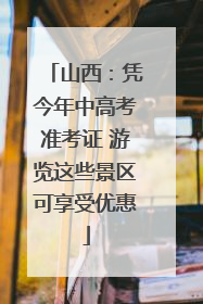 山西：凭今年中高考准考证 游览这些景区可享受优惠