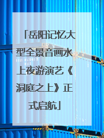 岳阳记忆大型全景音画水上夜游演艺《洞庭之上》正式启航