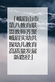 峨眉山市第八教育联盟教师齐聚峨眉实幼共探幼儿教育高质量发展新路径