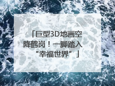巨型3D地画空降鹤岗！一脚踏入“幸福世界”