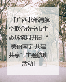 广西北部湾航空联合南宁市生态环境局开展“美丽南宁·共建共享”主题航班活动