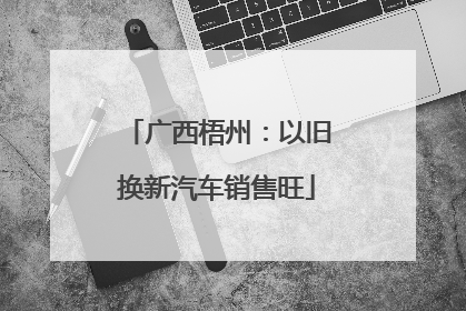 广西梧州：以旧换新汽车销售旺