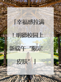 幸福感拉满！明德校园上新端午“限定皮肤”