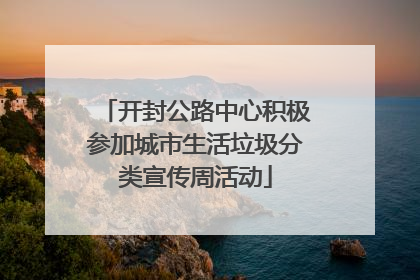 开封公路中心积极参加城市生活垃圾分类宣传周活动