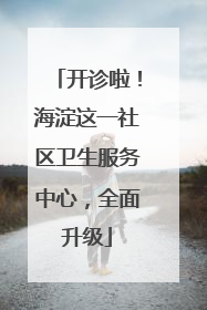 开诊啦！海淀这一社区卫生服务中心，全面升级
