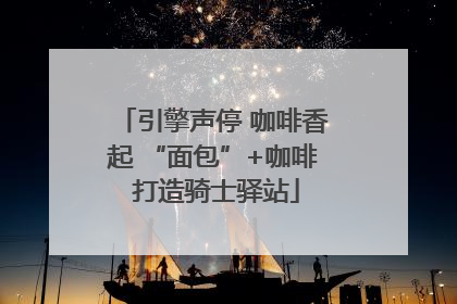引擎声停 咖啡香起 “面包”+咖啡 打造骑士驿站