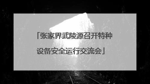 张家界武陵源召开特种设备安全运行交流会