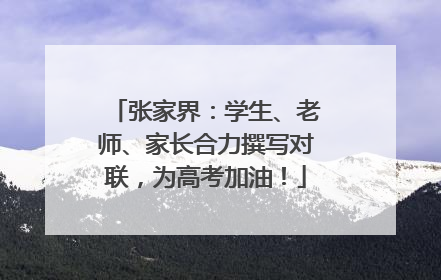 张家界：学生、老师、家长合力撰写对联，为高考加油！